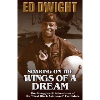 Soaring on the Wings of a Dream The Untold Story of America's First Black Astronaut Ed Dwight 9780883783122 Books