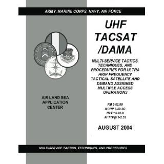 UHF TACSAT/DAMA: Multi Service Tactics, Techniques, and Procedures for Ultra High Frequency Tactical Satellite and Demand Assigned Multiple AccessMCRP 3 40.3G / NTTP 6 02.9 / AFTTP(I) 3 2.53): U.S. Army Training and Doctrine Command, Marine Corps Combat De