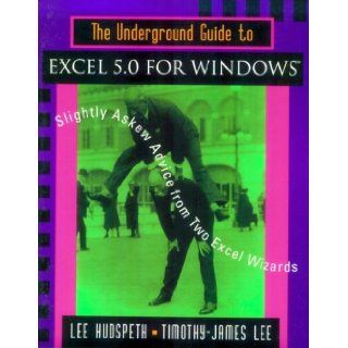 The Underground Guide to Excel 5.0 for Windows Slightly Askew Advice from Two Excel Wizards Lee Hudspeth, Timothy James Lee 9780201406511 Books
