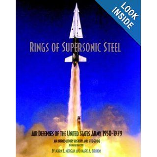 Rings of Supersonic Steel: Air Defenses of the United States Army 1950 1974   An Introductory History and Site Guide: Mark L. Morgan, Mark A. Berhow: 9780615120126: Books