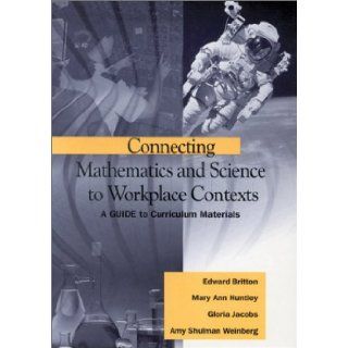 Connecting Mathematics and Science to Workplace Contexts: A Guide to Curriculum Materials (9780803968660): Edward Britton, Mary Ann Huntley, Gloria Jacobs, Amy Shulman Weinberg: Books