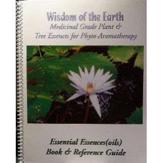 Wisdom of the Earth   Medicinal Grade Plant & Tree Essences for Phyto Aromatherapy   Essential Essences (Oils)   Book & Reference Guide: Barry Kapp: Books