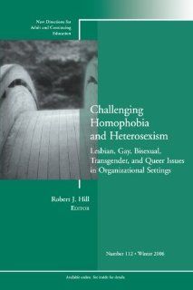 Challenging Homophobia and Heterosexism: Lesbian, Gay, Bisexual, Transgender and Queer Issues: New Directions for Adult and Continuing Education, Number 112: Robert J. Hill: 9780787994952: Books