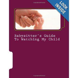 Babysitter's Guide To Watching My Child A fill in instruction guide for parents to complete and leave with grandparents, babysitters, and daycare professionals. Tanya M. Willette Ms. 9781463555184 Books