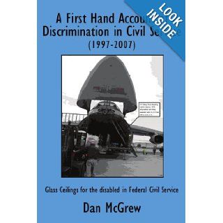 A First Hand Account of Discrimination in Civil Service (1997 2007): Glass Ceilings for the disabled in Federal Civil Service: Daniel McGrew: 9781434361837: Books