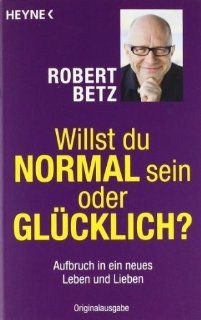 Willst du normal sein oder glcklich?: Aufbruch in ein neues Leben und Lieben von Betz. Robert 2011 Taschenbuch: Betz. Robert: Bücher