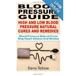 Blood Pressure Guide : High And Low Blood Pressure Natural Cures And Remedies: Blood Pressure Natural Cures Stop Heart Attacks And Strokes: Dana Tebow: 9781481093231: Books