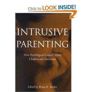 Intrusive Parenting How Psychological Control Affects Children and Adolescents (9781557988287) Brian K. Barber Books