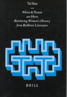 Mine and Yours Are Hers: Retrieving Women's History from Rabbinic Literature (Arbeiten Zur Geschichte Des Antiken Judentums Und Des Urchristentums, Bd. 41.): Tal Ilan: 9789004108608: Books