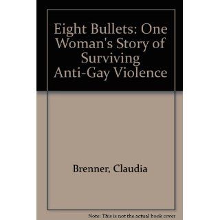 Eight Bullets: One Woman's Story of Surviving Anti Gay Violence: Claudia Brenner, Hannah Ashley: 9781563410567: Books