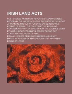 Irish land acts; one hundred and ninety reports of leading cases decided in the House of Lords, the Supreme Court of Judicature, the Court for Landof the Irish Land Commissions with extracts: Ireland. Courts: 9781236545329: Books