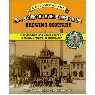 The A. Gettelman Brewing Company: one hundred and seven years of a family brewery in Milwaukee: Nancy Moore Gettelman: 9780962442728: Books