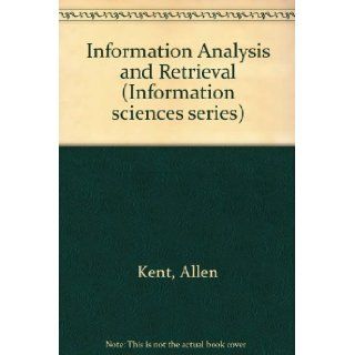Information Analysis and Retrieval (Information sciences series) (9780471469957): Allen Kent: Books