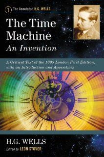 The Time Machine: An Invention: A Critical Text of the 1895 London First Edition, with an Introduction and Appendices (Annotated H. G. Wells) (9780786468690): Leon Stover: Books
