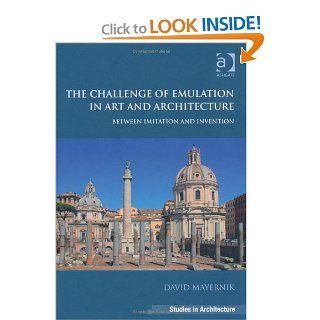 The Challenge of Emulation in Art and Architecture Between Imitation and Invention (Ashgate Studies in Architecture) David Mayenik 9781409457671 Books