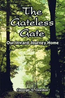 The Gateless Gate: Our Inward Journey Home (9781607490135): George S. Gordon: Books