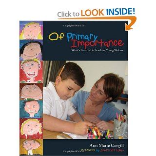 Of Primary Importance: What's Essential in Teaching Young Writers (9781571103741): Ann Marie Corgill: Books