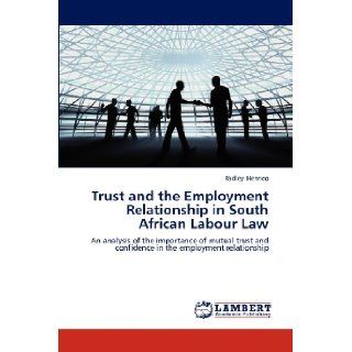 Trust and the Employment Relationship in South African Labour Law: An analysis of the importance of mutual trust and confidence in the employment relationship: Radley Henrico: 9783659167812: Books