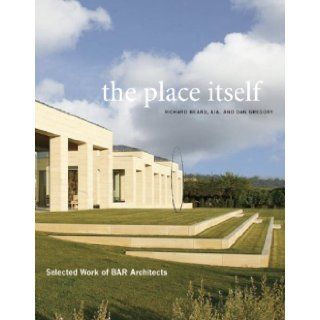 The Place Itself: Selected Work of BAR Architects: Carolyn Horwitz, Anthony Iannacci, Richard Beard AIA, Dan Gregory: 9780982319031: Books