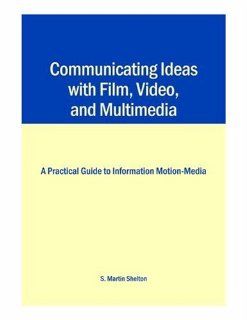 Communicating Ideas with Film, Video, and Multimedia A Practical Guide to Information Motion Media (9780809326037) S. Martin Shelton M.A. Books