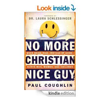 No More Christian Nice Guy When Being Nice  Instead of Good  Hurts Men, Women and Children eBook Paul Coughlin, Laura Schlessinger Kindle Store