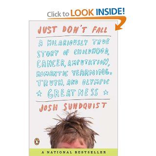 Just Don't Fall: A Hilariously True Story of Childhood, Cancer, Amputation, Romantic Yearning, Truth, and Olympic Greatness: Josh Sundquist: 9780143118787: Books