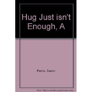 Hug Just Isn't Enough: Caren Ferris: 9780913580622: Books