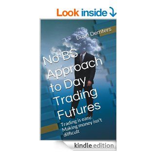 No BS Approach to Day Trading Futures: Trading is easy. Making money isn't difficult   Kindle edition by Dave Demters. Business & Money Kindle eBooks @ .