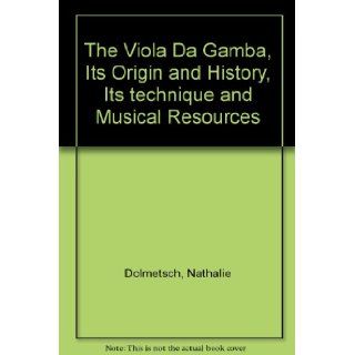 The Viola Da Gamba, Its Origin and History, Its technique and Musical Resources: Nathalie Dolmetsch: Books