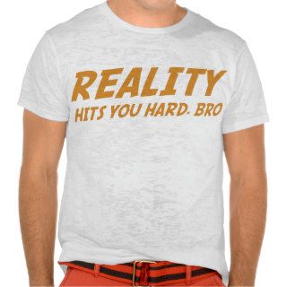 Reality Hits You Hard, Bro Tshirt