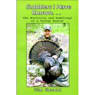 Gobblers I Have Known: The Evolution and Ramblings of a Turkey Hunter: Tim Herald: 9780759648708: Books