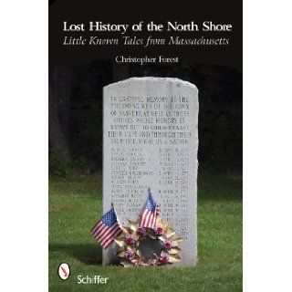 Lost History of the North Shore Little Known Tales From Massachusetts: Christopher Forest: 9780764335686: Books