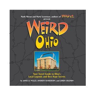 Weird Ohio: Your Travel Guide to Ohio's Local Legends and Best Kept Secrets: Loren Coleman, Andy Henderson, James A Willis, Mark Moran, Mark Sceurman: 9781402733826: Books