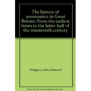 The history of aeronautics in Great Britain: From the earliest times to the latter half of the nineteenth century: John Edmund Hodgson: 9781578982158: Books
