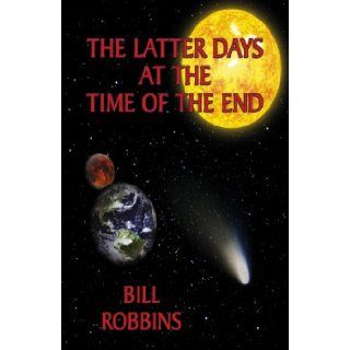 The Latter Days at the Time of the End (9780741444769): Bill Robbins: Books