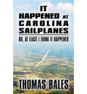 It Happened at Carolina Sailplanes: Or, at Least I Think It Happened (Paperback)   Common: By (author) Thomas Bales: 0884921670333: Books