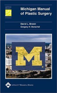 Michigan Manual of Plastic Surgery (Lippincott Manual Series (Formerly known as the Spiral Manual Series)) (9780781751896): David L. Brown MD, Gregory H. Borschel MD: Books