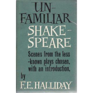 Unfamiliar Shakespeare: Scenes From the Less Known Plays Chosen, With an Introduction: F. E. HALLIDAY: Books