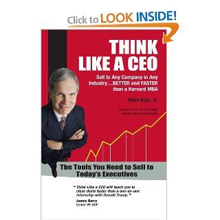 Think Like a CEO   Sell to Any Company in Any IndustryBetter and Faster than a Harvard MBA (2008 Axiom GOLD Medal Winner   Sales) (2008 Independent Publisher Award GOLD Medal Winner   Business) Mark Kuta, David Clarke, John Rutledge 9780971303126 Books