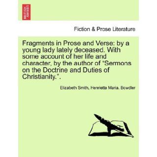 Fragments in Prose and Verse: by a young lady lately deceased. With some account of her life and character, by the author of "Sermons on the Doctrine and Duties of Christianity.".: Elizabeth Smith, Henrietta Maria. Bowdler, Jacob Mumsen: 97812410