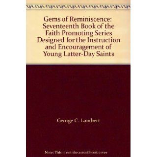 Gems of Reminiscence: Seventeenth Book of the Faith Promoting Series Designed for the Instruction and Encouragement of Young Latter Day Saints: George C. Lambert: Books
