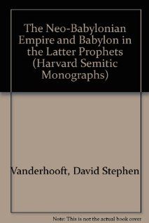 The Neo Babylonian Empire and Babylon in the Latter Prophets (Harvard Semitic Monographs) (9780788505799): David Stephen Vanderhooft: Books