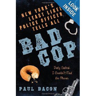 Bad Cop: New York's Least Likely Police Officer Tells All (9781596911598): Paul Bacon: Books