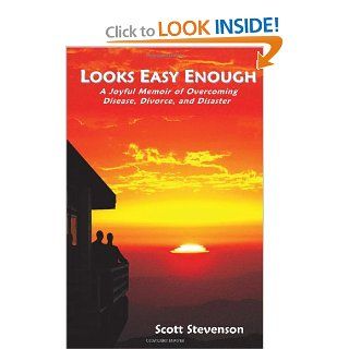 Looks Easy Enough: A Joyful Memoir of Overcoming Disease, Divorce, and Disaster: Scott Stevenson: 9780984281008: Books