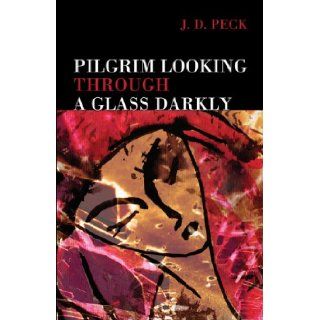 Pilgrim Looking Through a Glass Darkly: J.D. Peck: 9781413762969: Books
