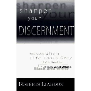 Sharpen Your Discernment: Because When Life Looks Grey, It's Really Black and White (9781577780298): Roberts Liardon: Books