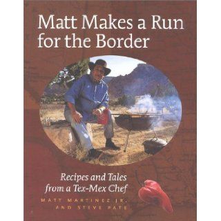 Matt Makes a Run for the Border: Recipes and Tales from a Tex Mex Chef: Jr. Matt Martinez, Steve Pate: 9780867307689: Books