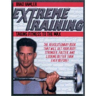 Extreme Training: Taking Fitness to the Max: Brad Hamler, Brad Hammler: 9781578260621: Books