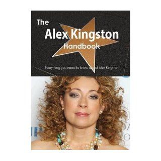 The Alex Kingston Handbook   Everything You Need to Know About Alex Kingston (Paperback)   Common: By (author) Emily Smith: 0884815905930: Books