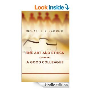 The Art and Ethics of Being a Good Colleague   Kindle edition by Michael J. Kuhar Ph.D. Business & Money Kindle eBooks @ .